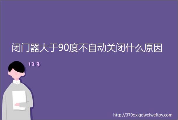 闭门器大于90度不自动关闭什么原因